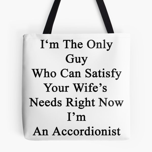 Item preview, I'm The Only Guy Who Can Satisfy Your Wife's Needs Right Now I'm An Accordionist  designed and sold by supernova23.