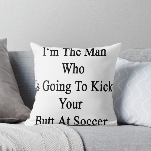 Artikelvorschau, I'm The Man Who Is Going To Kick Your Butt At Soccer entworfen und verkauft von supernova23.