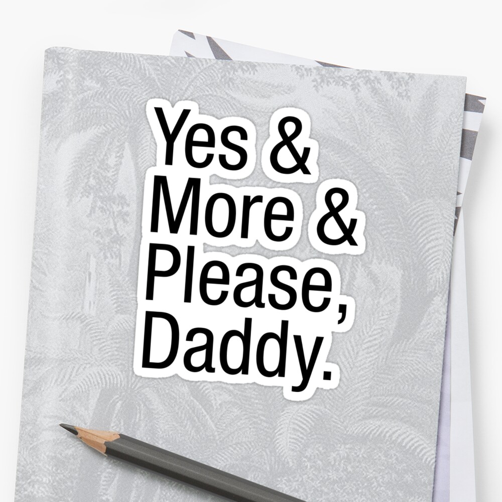 Yes And More And Please Daddy Sticker By Alexisstrange Redbubble