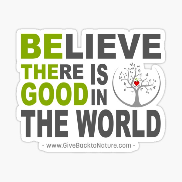 Believe There is Good in This World Sticker