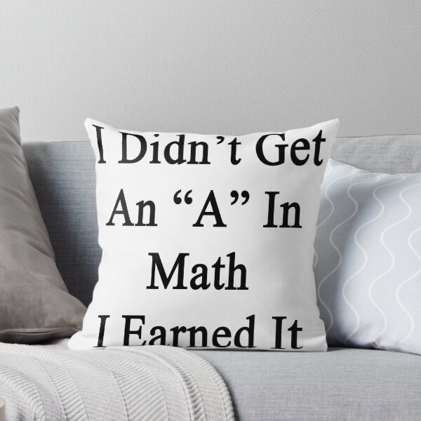 Artikelvorschau, I Didn't Get An "A" In Math I Earned It  entworfen und verkauft von supernova23.
