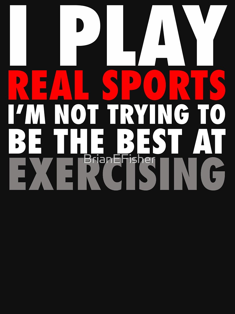 I Play Real Sports by BrianEFisher