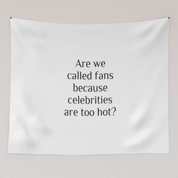Item preview, Are we called fans because celebrities are too hot? designed and sold by tablespoon.