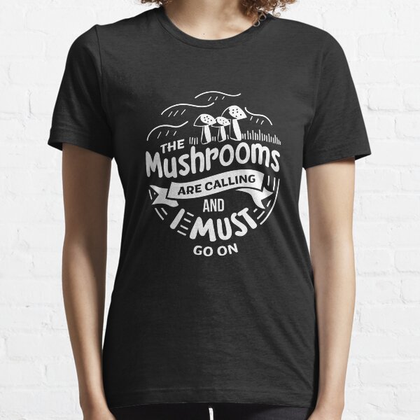 The Mushrooms Are Calling And I Must Go Shirt Gift Essential T-Shirt