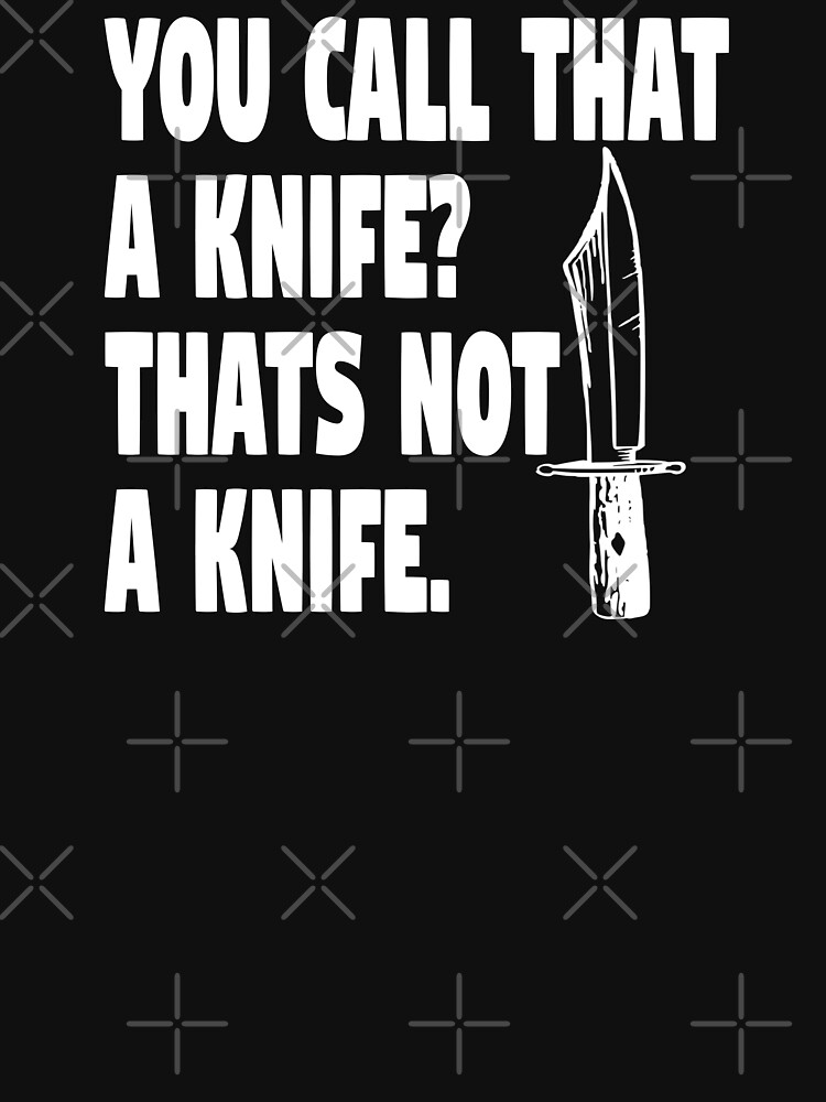 "You Call That A Knife?" Tshirt for Sale by