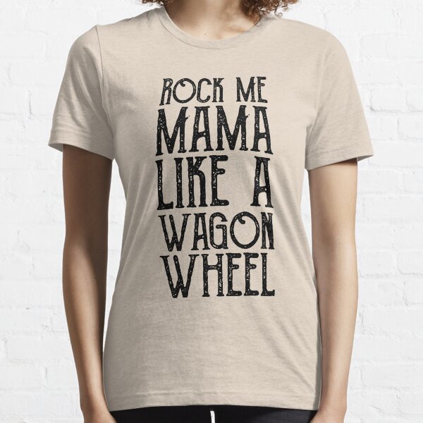Wagon Wheel Lyric - Rock Me Mama Like A Wagon Wheel Essential T-Shirt