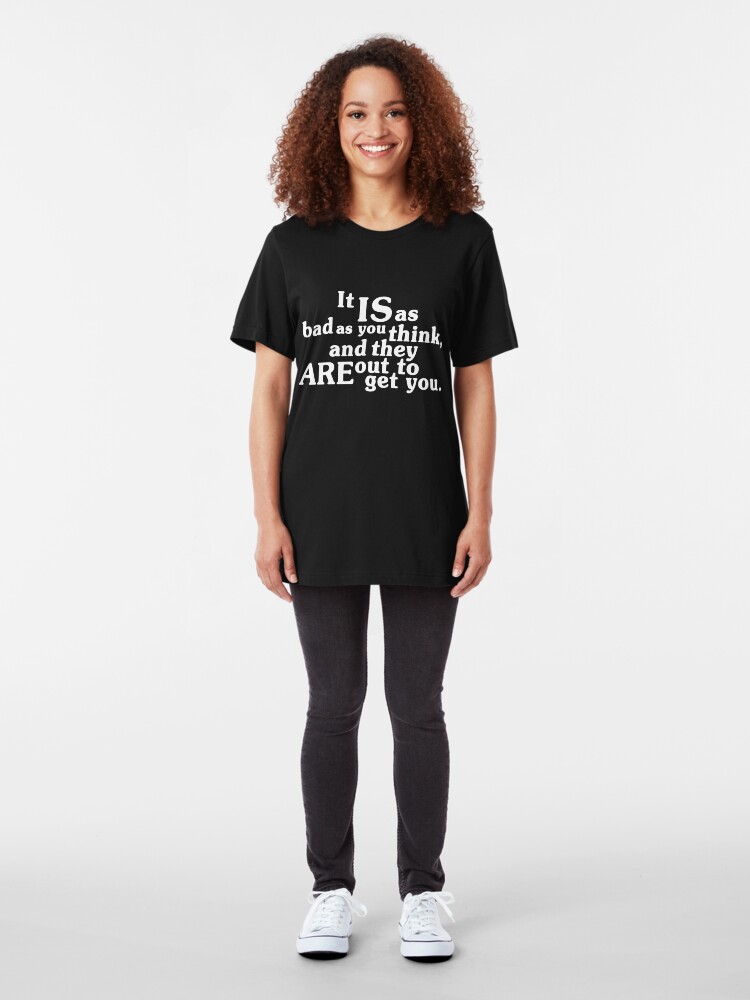 Alternate view of It IS as bad as you think, and they ARE out to get you. Slim Fit T-Shirt