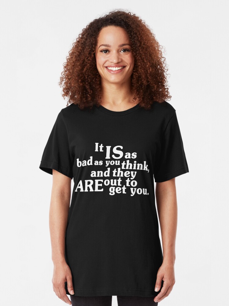 Alternate view of It IS as bad as you think, and they ARE out to get you. Slim Fit T-Shirt