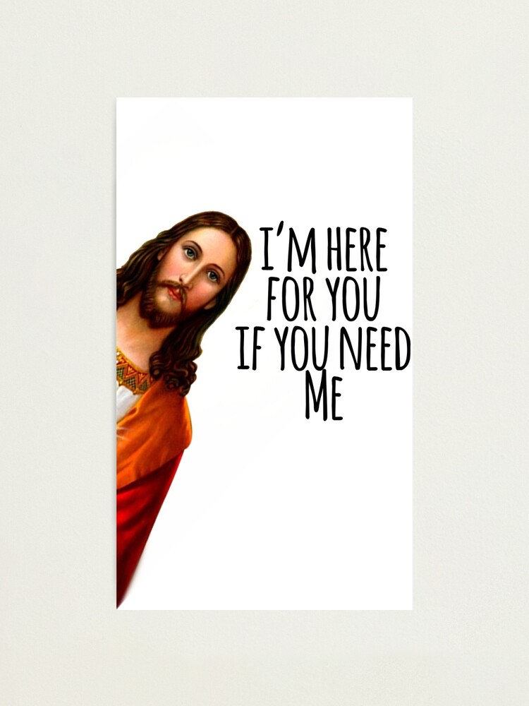 Jesus Meme Ich Bin Fur Dich Da Wenn Du Mich Brauchst Fotodruck Von Christianlife Redbubble