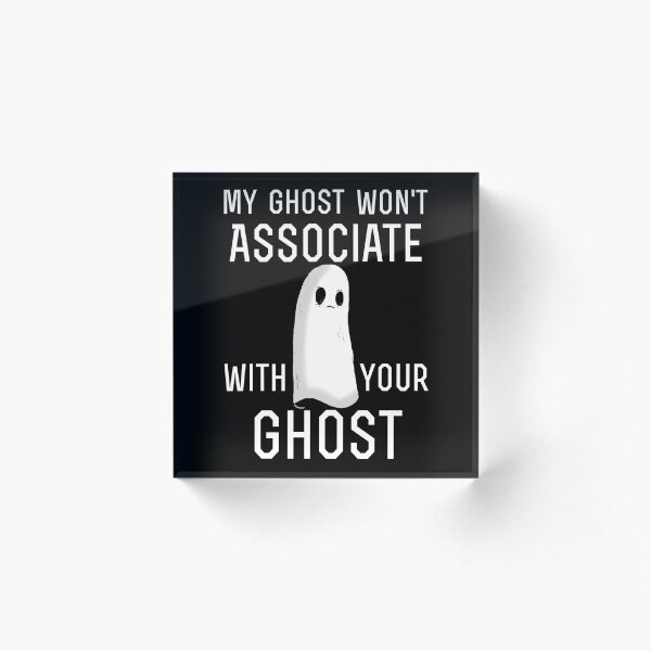 my ghost won't associate with your ghost Acrylic Block
