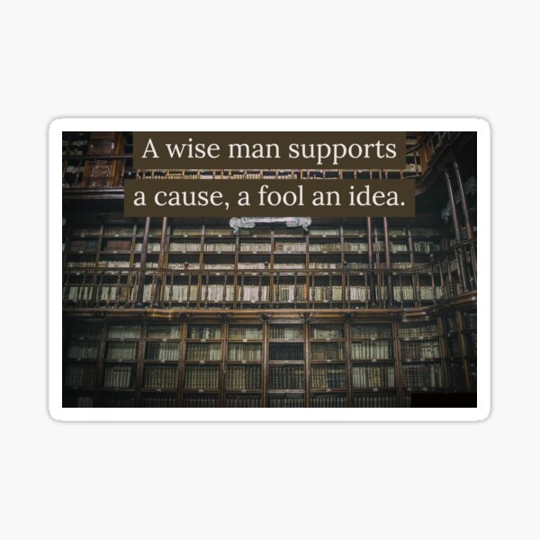 Wise Man Supports a Cause, a Fool an Idea Sticker