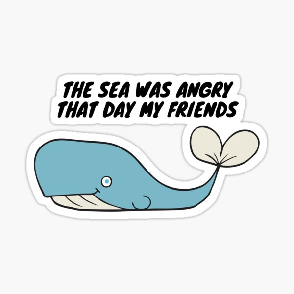 The sea was angry that day my friends Sticker