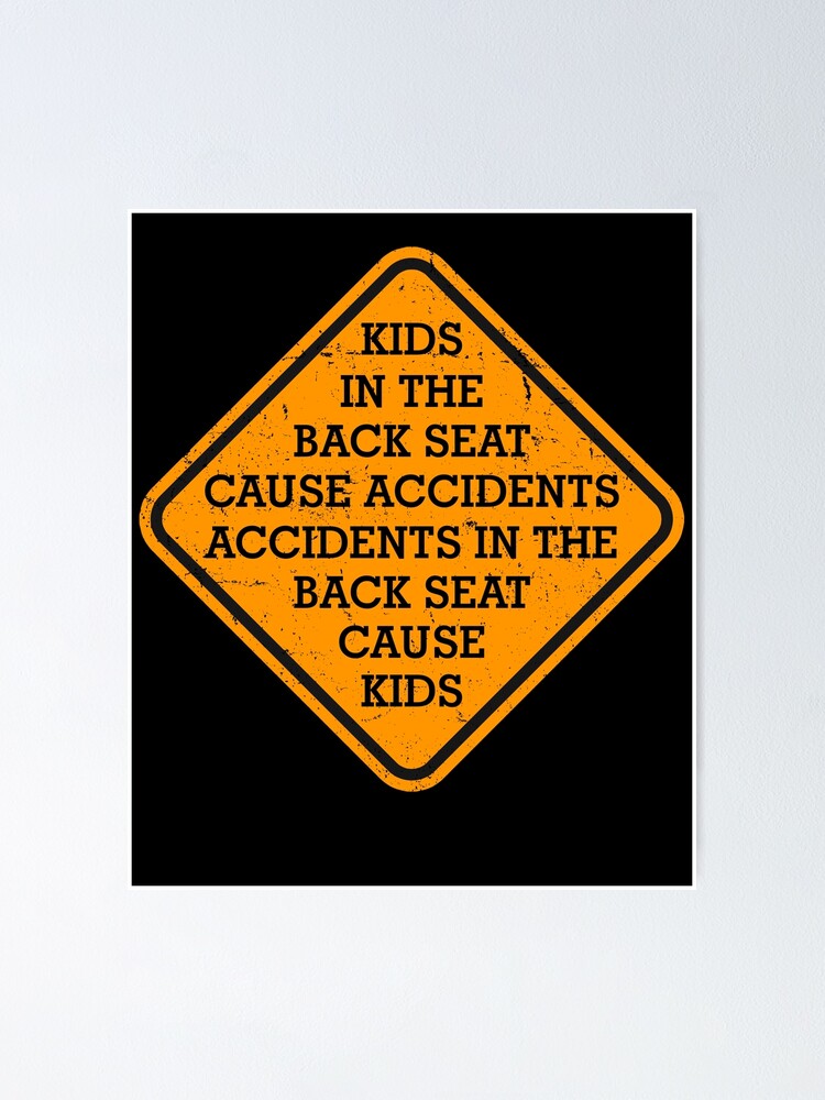 "KIDS IN BACK SEAT CAUSE ACCIDENTS" Poster by meyousick14 Redbubble