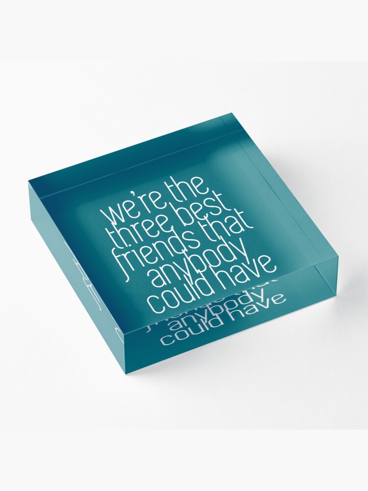 Alternate view of We're the three best friends that anybody could have Acrylic Block