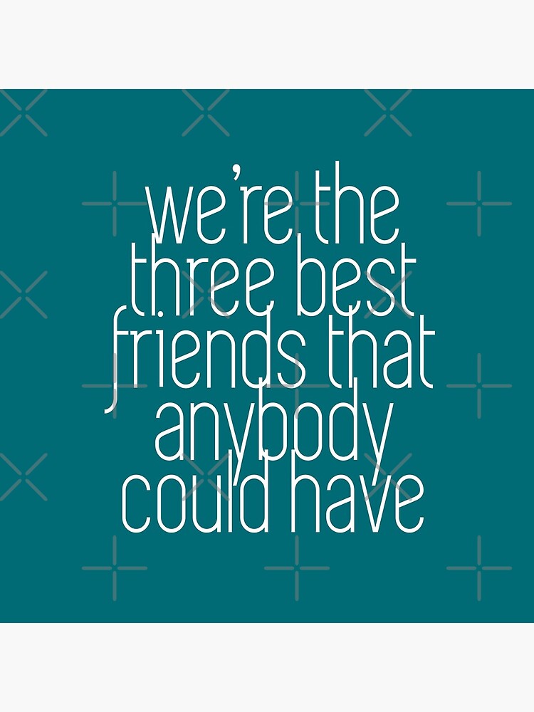 We're the three best friends that anybody could have by Primotees