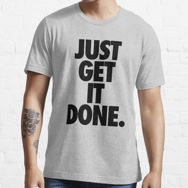 "JUST GET IT DONE." Tshirt for Sale by cpinteractive Redbubble just tshirts get tshirts