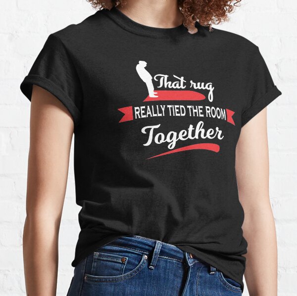 That Rug Really Tied The Room Together Classic T-Shirt