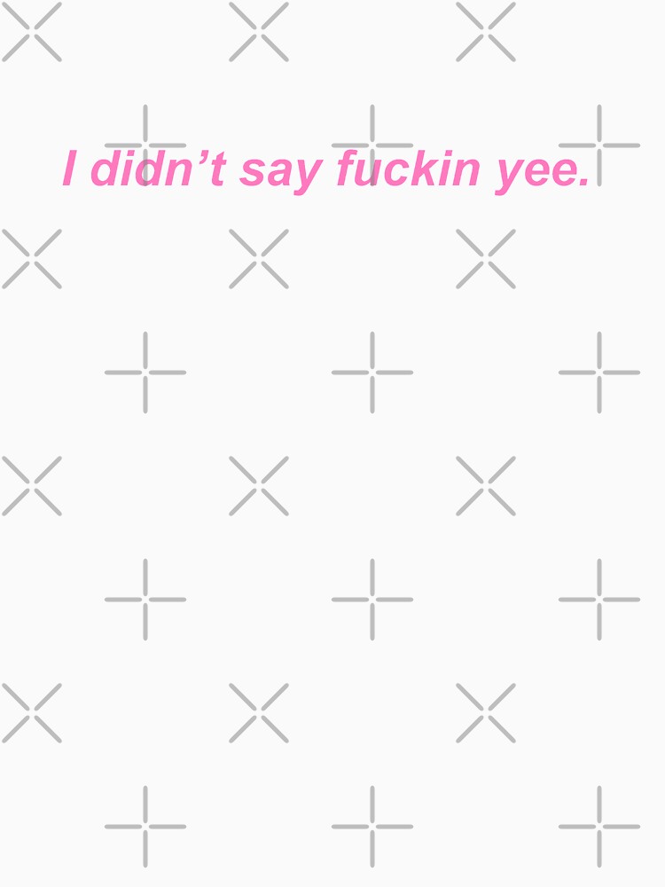 I didn't say fuckin yee by KardashGomez