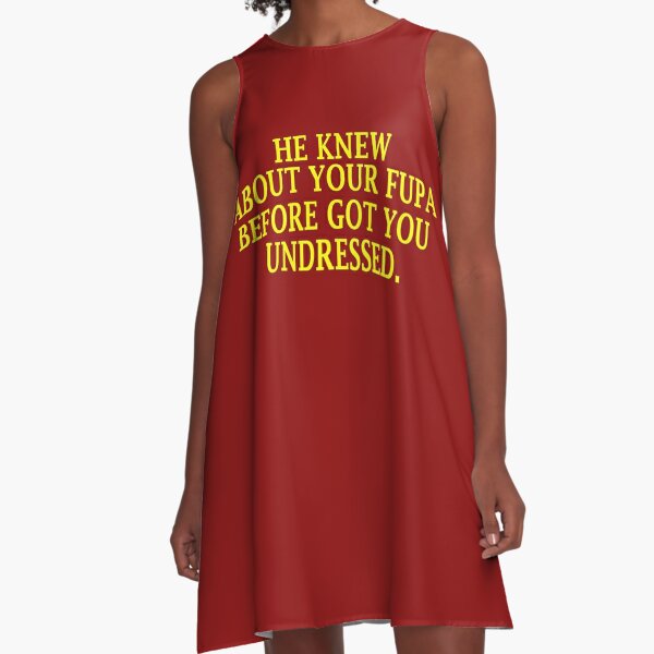 He Knew About Your Fupa Before Got You Undressed T-Shirt A-Line Dress for  Sale by Sarah38