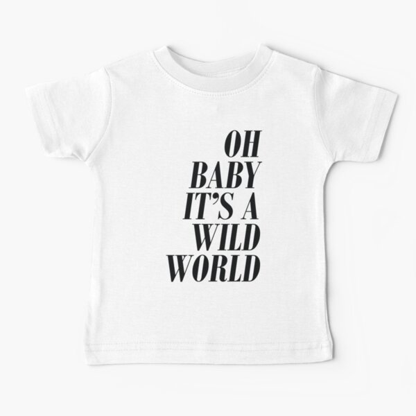 Oh baby it's a wild world Baby T-Shirt