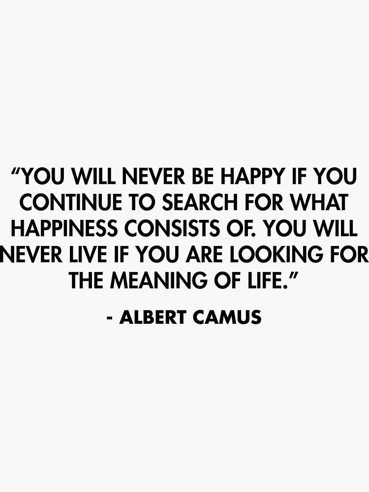 You will never be happy if you continue to search for what happiness ...