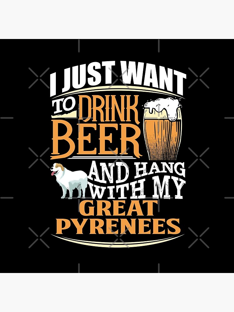 I Just Want To Drink Beer And Hang With My Great Pyrenees - Funny Great Pyrenees Beer Lover by dog-gifts