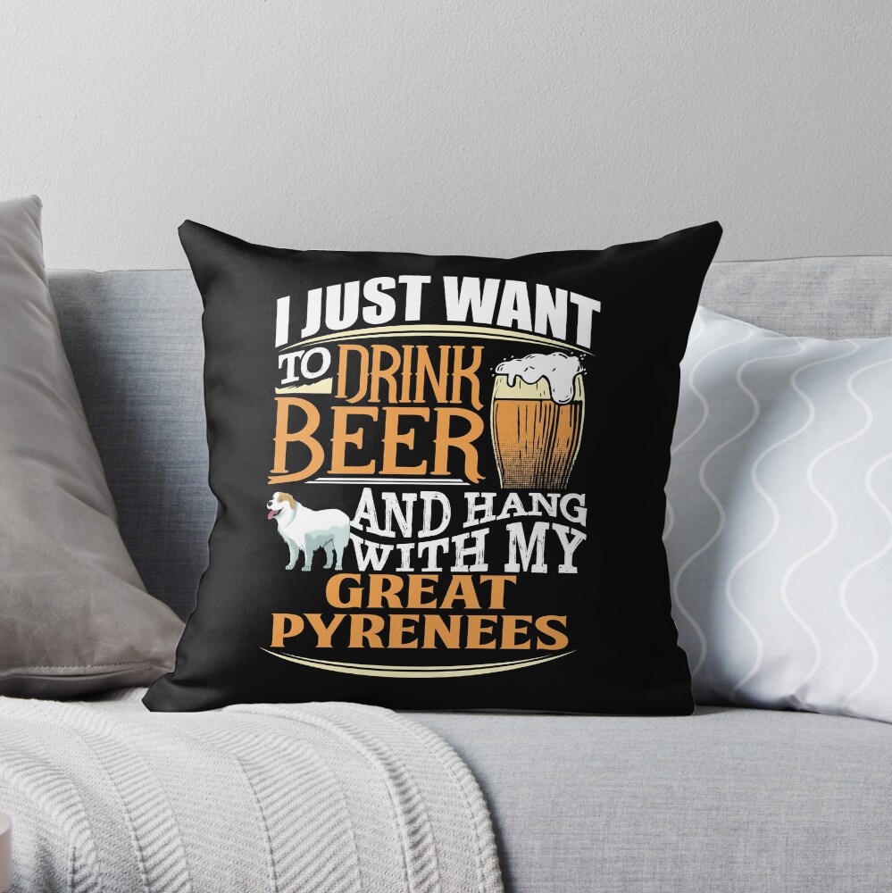 I Just Want To Drink Beer And Hang With My Great Pyrenees - Funny Great Pyrenees Beer Lover Throw Pillow