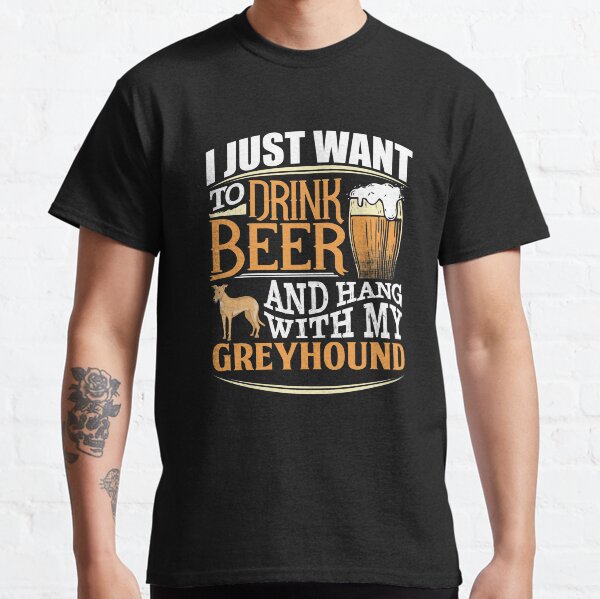 I Just Want To Drink Beer And Hang With My Greyhound - Funny Greyhound Beer Lover Classic T-Shirt
