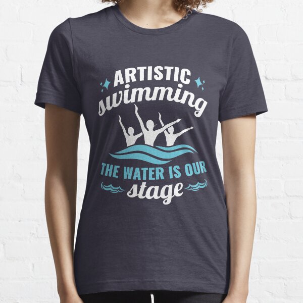 Synchronized Swimming Artistic Swimming Water Is Our Stage Essential T-Shirt
