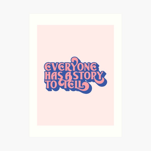 Everyone Has A Story To Tell Art Print
