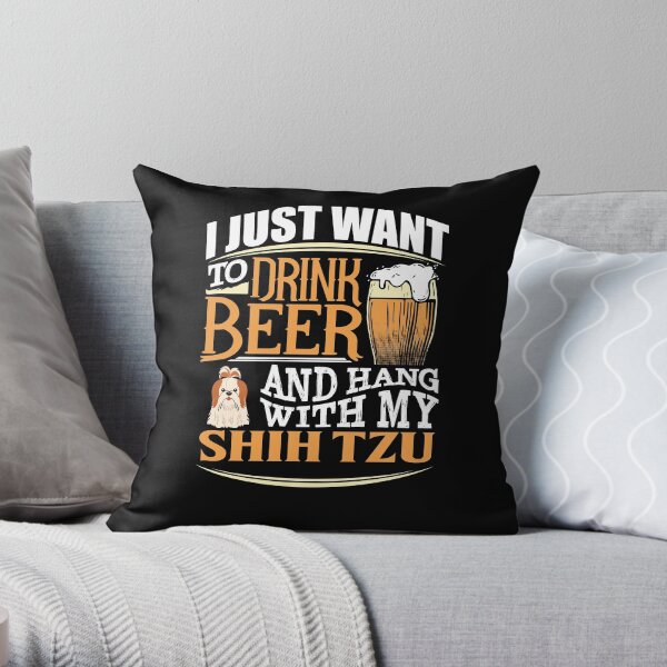 I Just Want To Drink Beer And Hang With My Shih Tzu - Funny Shih Tzu Beer Lover Throw Pillow