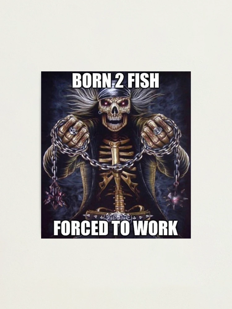 BORN 2 FISH FORCED TO WORK Photographic Print for Sale by