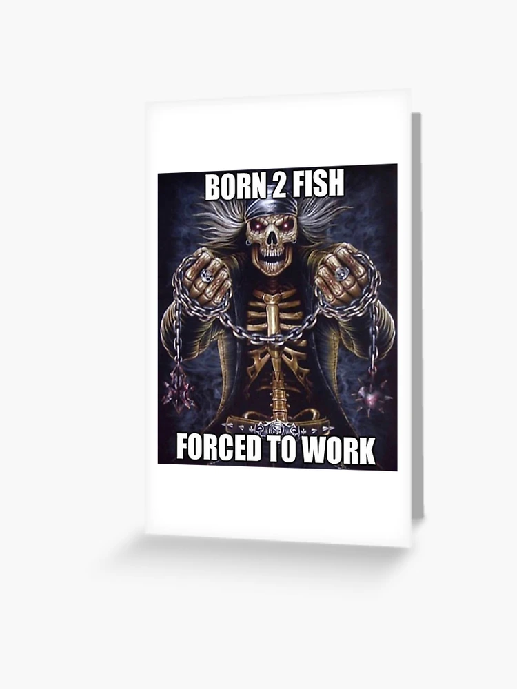 BORN 2 FISH FORCED TO WORK | Greeting Card