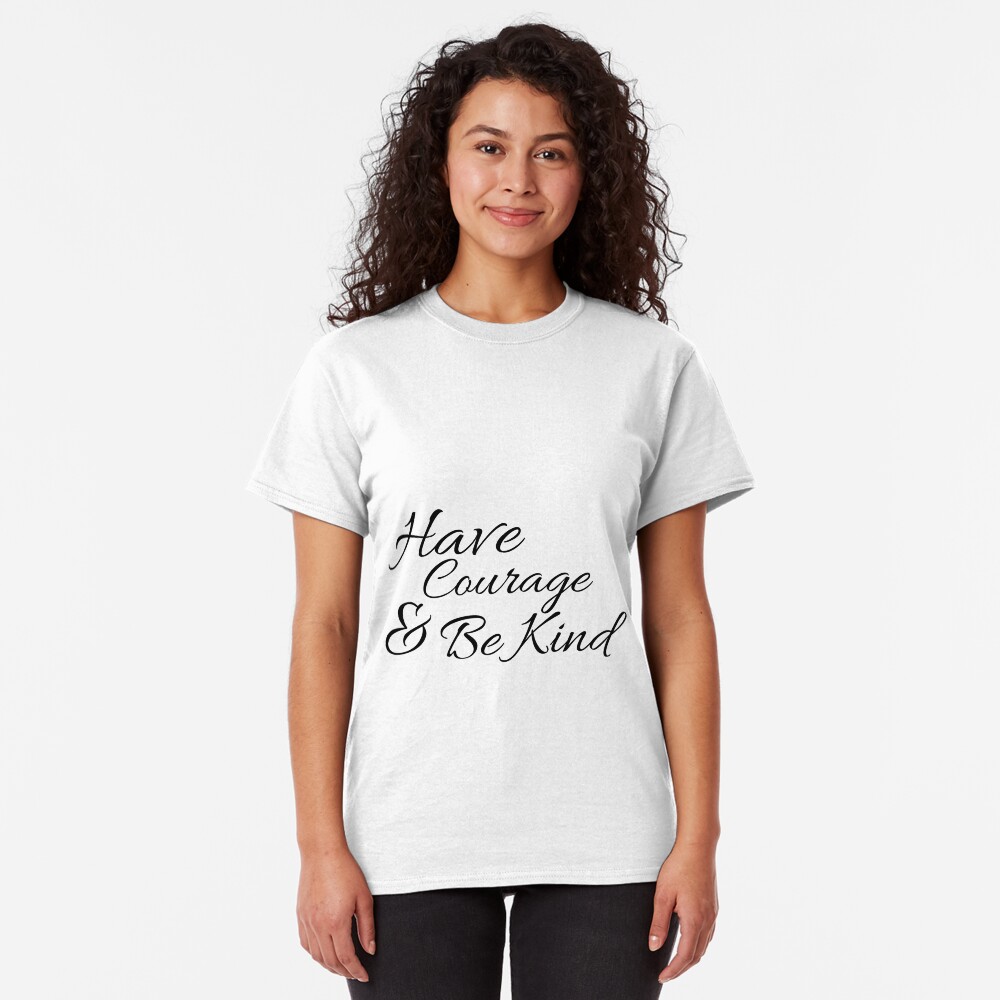 Have Courage and Be Kind Classic T-Shirt