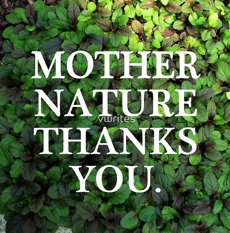 "Mother Nature Thanks You." by vwrites Redbubble