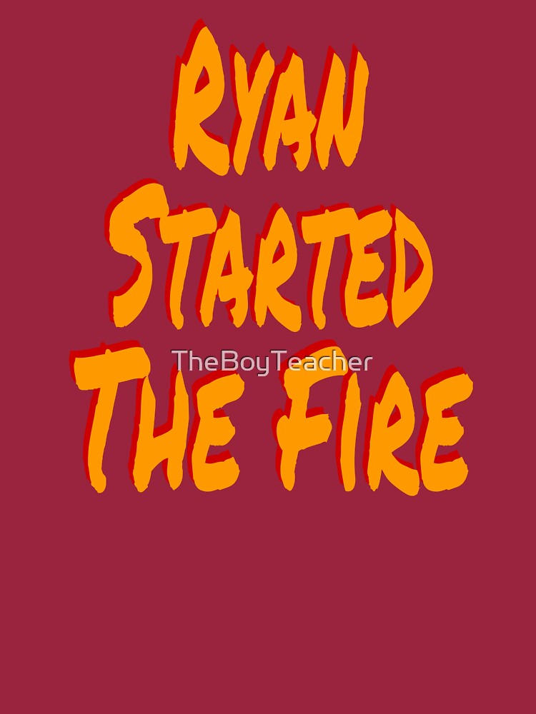 "ryan started the fire" Tshirt by TheBoyTeacher Redbubble