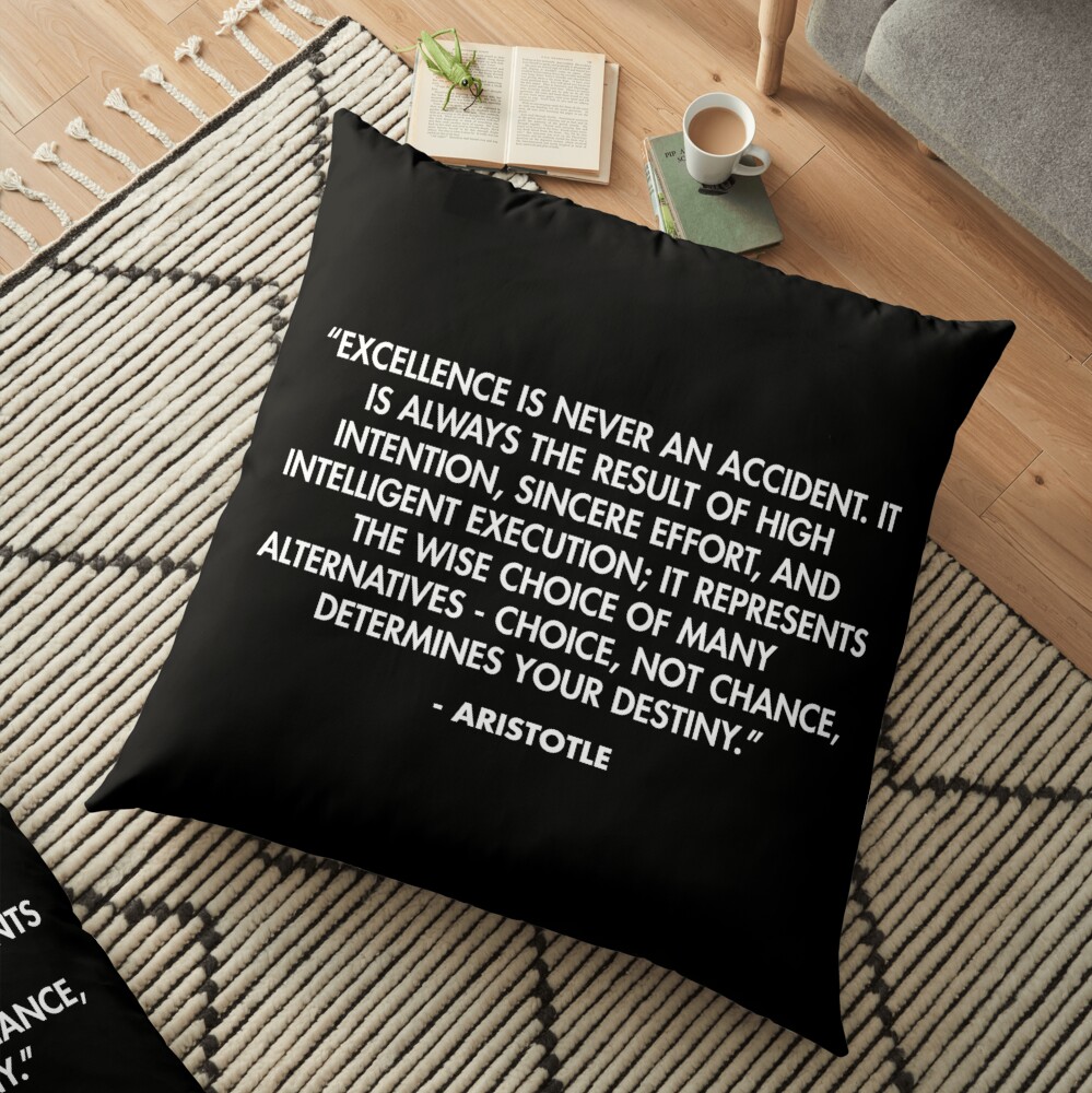 “Excellence is never an accident. It is always the result of high intention, sincere effort, and intelligent execution...” - Aristotle Floor Pillow