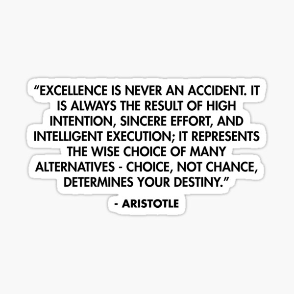 “Excellence is never an accident. It is always the result of high intention, sincere effort, and intelligent execution...” - Aristotle Sticker