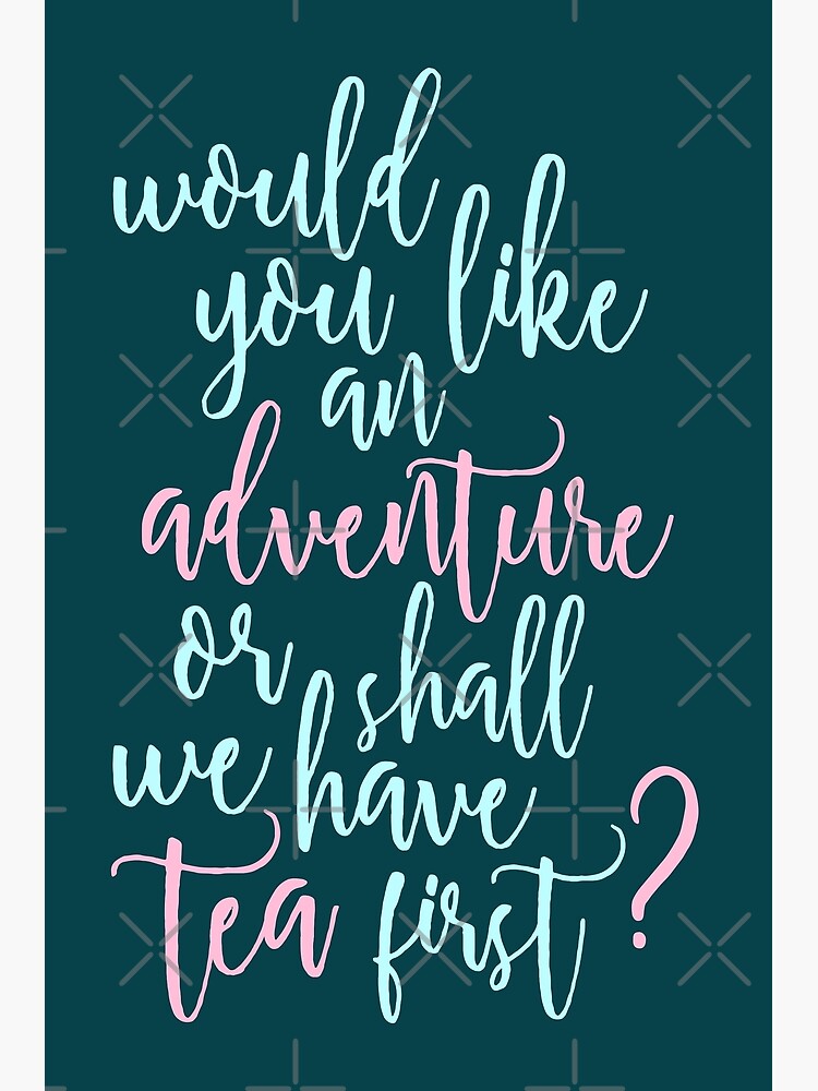 Would You Like An Adventure Or Shall We Have Tea First Poster For