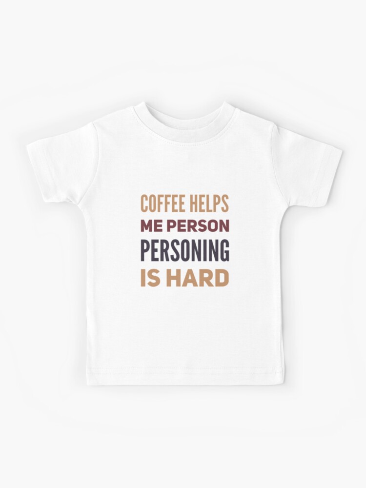 Coffee Helps Me Person, personing Is Hard, without Coffee Shirt