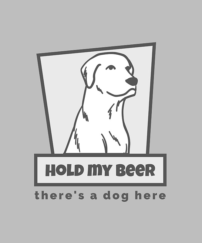 "Hold My Beer There's a Dog Here! A Funny Dog & Beer Lover Gift" by traciwithani Redbubble