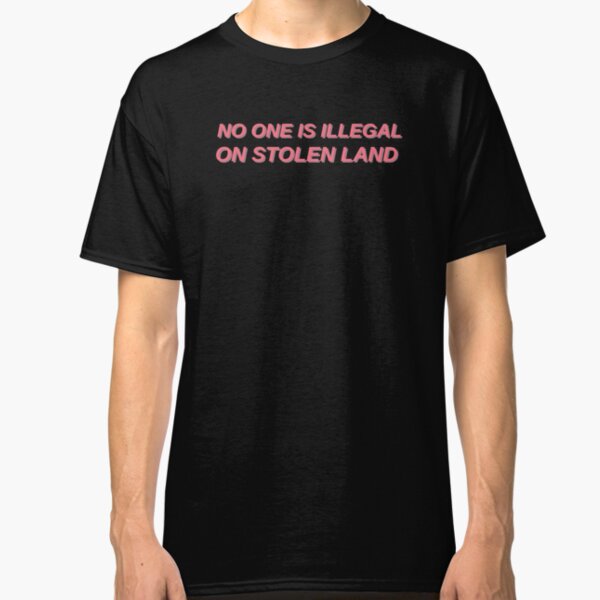 No one is illegal on stolen land Classic T-Shirt