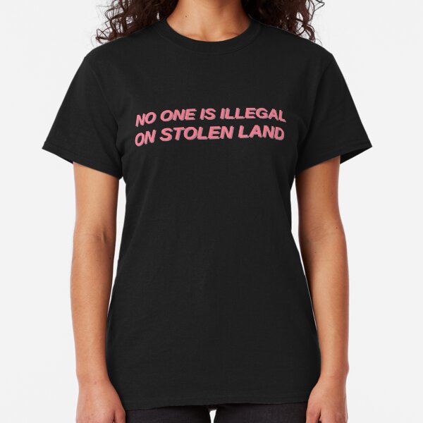 No one is illegal on stolen land Classic T-Shirt