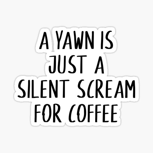 Must Have Coffee (A Yawn is a Silent Scream for Coffee) Sticker (Wake Up,  Coffee, Tired, addicted)