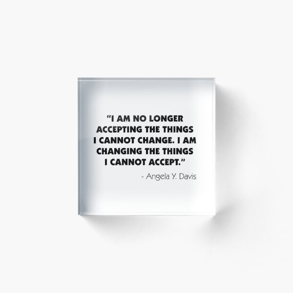 I Am No Longer Accepting The Things I Cannot Change. I Am Changing The Things I Cannot Accept". Angela Y. Davis Acrylic Block