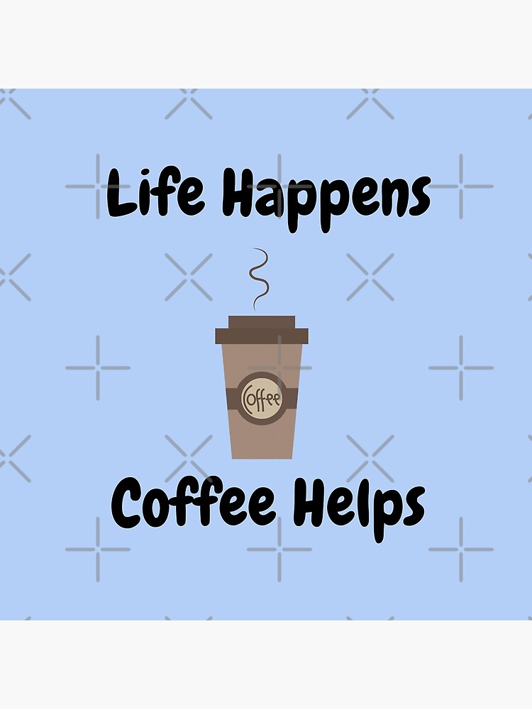 Life Happens, Coffee Helps by tribbledesign