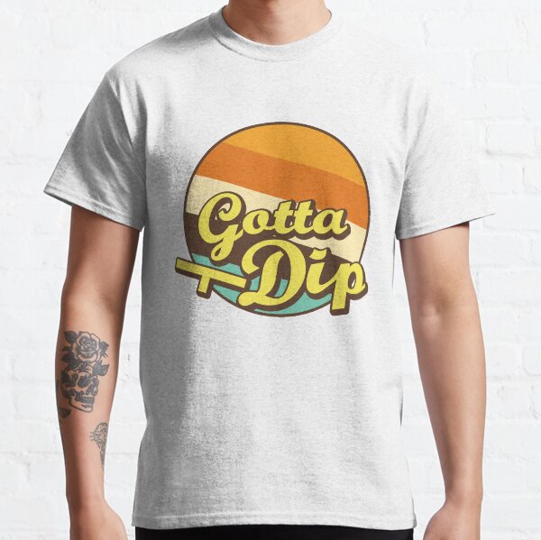 Gotta Dip Classic T-Shirt