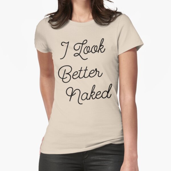 I Look Better Naked Black Ink T Shirt By Freshthreadshop Redbubble