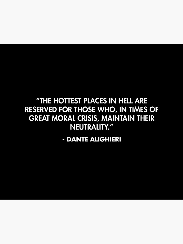 The hottest places in hell are reserved for those who in times of great moral crisis maintain their neutrality. Dante Alighieri Tapestry