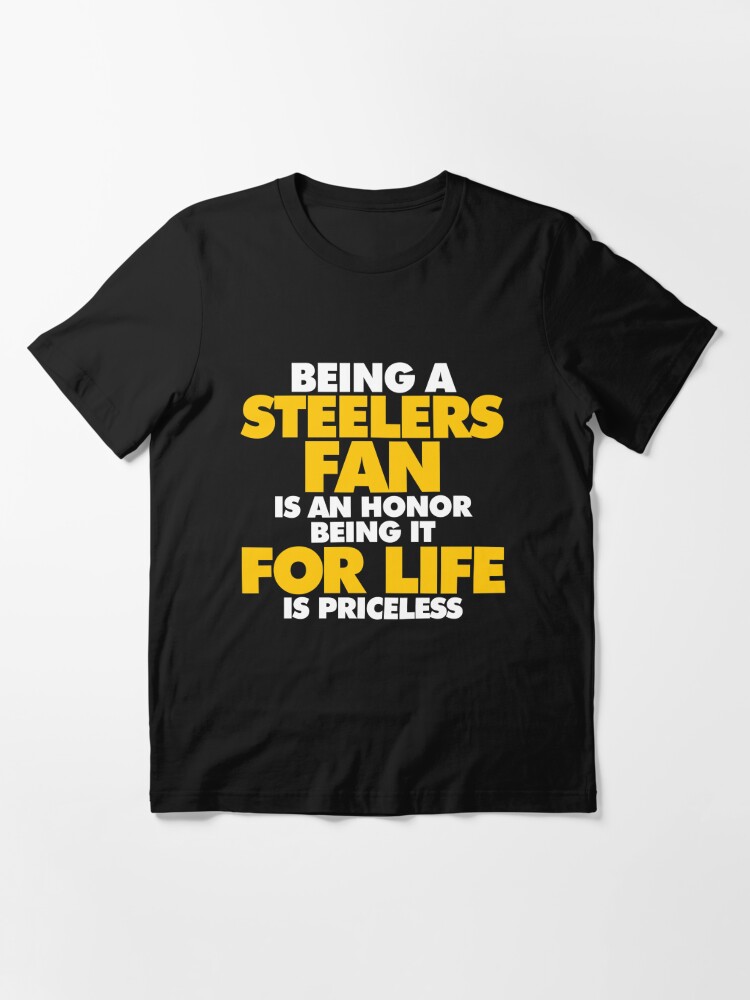 Being a Steelers fan is an honor, Being it for Life is priceless' Essential  T-Shirt for Sale by elhefe